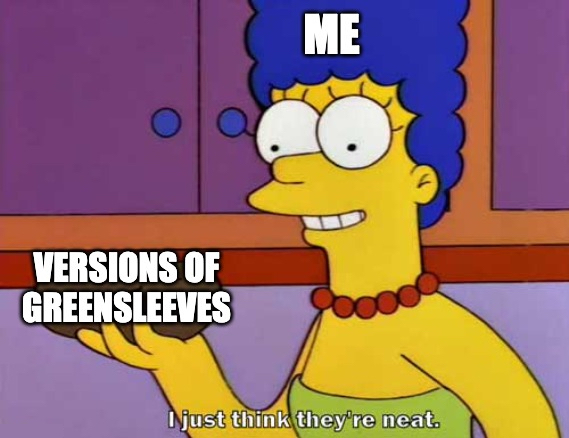 Marge Simpson meme, ME holding VERSIONS OF GREENSLEEVES, I just think they're neat